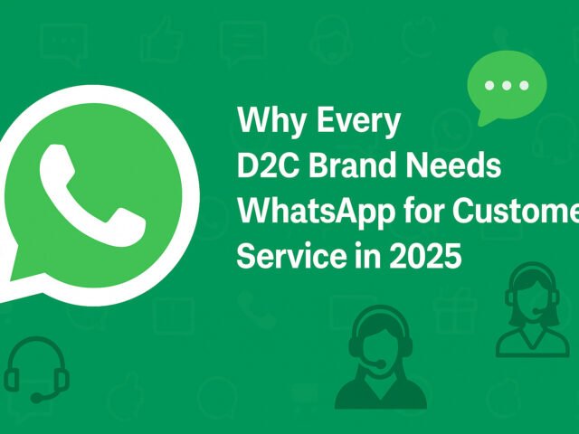 Why Every D2C Brand Needs WhatsApp for Customer Service in 2025